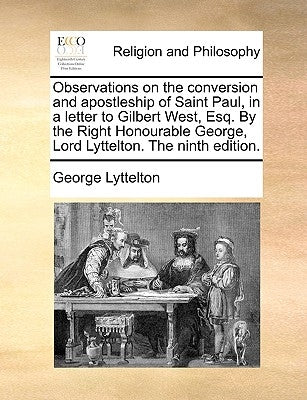 Observations on the conversion and apostleship of Saint Paul, in a letter to Gilbert West, Esq. By the Right Honourable George, Lord Lyttelton. The ni by Lyttelton, George