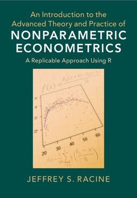 An Introduction to the Advanced Theory and Practice of Nonparametric Econometrics: A Replicable Approach Using R by Racine, Jeffrey S.