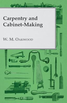 Carpentry and Cabinet-Making by Oakwood, W. M.