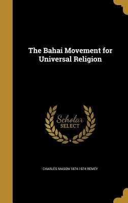 The Bahai Movement for Universal Religion by Remey, Charles Mason 1874-1974