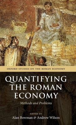 Quantifying the Roman Economy: Methods and Problems by Bowman, Alan