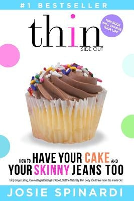 How to Have Your Cake and Your Skinny Jeans Too: Stop Binge Eating, Overeating and Dieting For Good, Get the Naturally Thin Body You Crave From the In by Spinardi, Josie