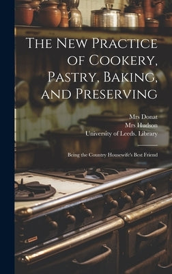 The New Practice of Cookery, Pastry, Baking, and Preserving: Being the Country Housewife's Best Friend by Hudson