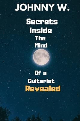 Secrets Inside The Mind of a Guitarist Revealed by W, Johnny