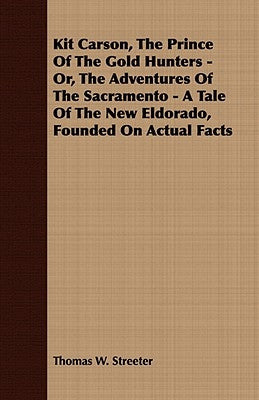 Kit Carson, the Prince of the Gold Hunters - Or, the Adventures of the Sacramento - A Tale of the New Eldorado, Founded on Actual Facts by Streeter, Thomas W.
