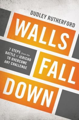 The Walls Fall Down: 7 Steps from the Battle of Jericho to Overcome Any Challenge by Rutherford, Dudley