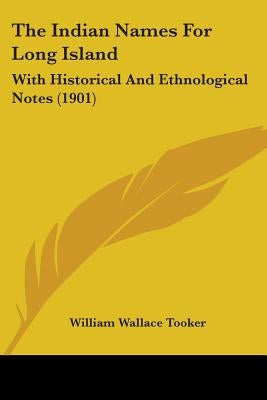 The Indian Names For Long Island: With Historical And Ethnological Notes (1901) by Tooker, William Wallace