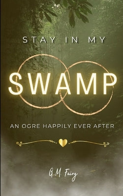 Stay In My Swamp: An Ogre Happily Ever After by Fairy, G. M.