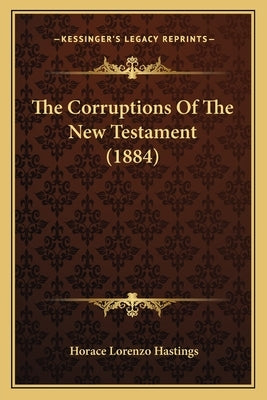 The Corruptions Of The New Testament (1884) by Hastings, Horace Lorenzo