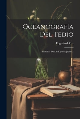 Oceanografía Del Tedio: Historias De Las Esparragueras... by Ors, Eugenio D'