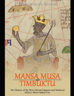 Mansa Musa and Timbuktu: The History of the West African Emperor and Medieval Africa's Most Fabled City by Charles River