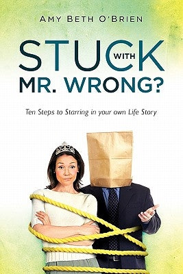 Stuck with Mr. Wrong?: Ten Steps to Starring in your own Life Story by O'Brien, Amy Beth