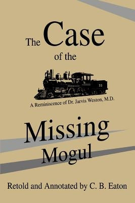 The Case of the Missing Mogul: A Reminiscence of Dr. Jarvis Weston, M.D. by Eaton, C. B.