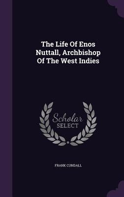 The Life Of Enos Nuttall, Archbishop Of The West Indies by Cundall, Frank