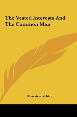 The Vested Interests And The Common Man by Veblen, Thorstein