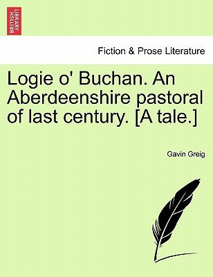Logie O' Buchan. an Aberdeenshire Pastoral of Last Century. [A Tale.] by Greig, Gavin