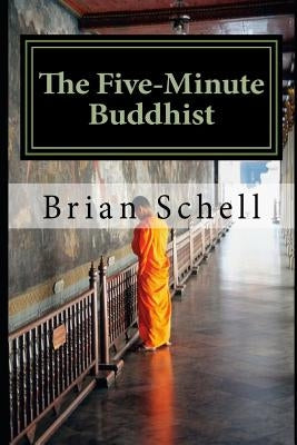 The Five-Minute Buddhist: Getting Started in Buddhism the Simple Way by Schell, Brian D.