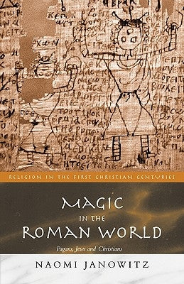 Magic in the Roman World: Pagans, Jews and Christians by Janowitz, Naomi