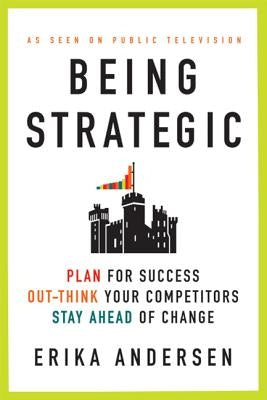 Being Strategic: Plan for Success; Out-Think Your Competitors; Stay Ahead of Change by Andersen, Erika