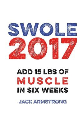 Super Swole: Add 15 lbs of Muscle in Six Weeks by Armstrong, Jack
