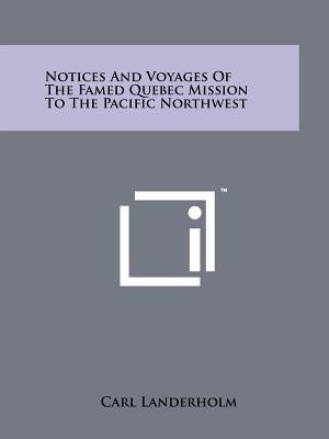 Notices And Voyages Of The Famed Quebec Mission To The Pacific Northwest by Landerholm, Carl