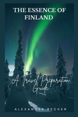 The Essence of Finland: A Travel Preparation Guide by Becker, Alexander