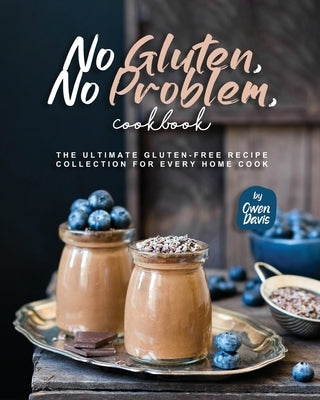 No Gluten, No Problem, Cookbook: The Ultimate Gluten-Free Recipe Collection for Every Home Cook by Davis, Owen