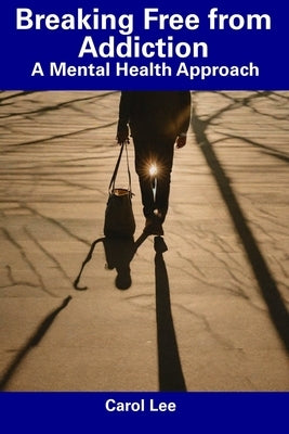 Breaking Free from Addiction: A Mental Health Approach by Lee, Carol