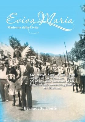 Eviva Maria Madonna Della Civita: The eternal bond of the Itrani immigrants of Cranston, Rhode Island with their homeland of Itri, Italy, and their un by Conte, Bernadette
