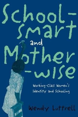 School-smart and Mother-wise: Working-Class Women's Identity and Schooling by Luttrell, Wendy