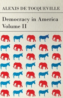 Democracy in America - Volume 2 by Tocqueville, Alexis De