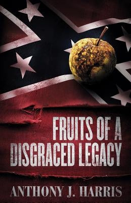 Fruits of a Disgraced Legacy by Harris, Anthony J.