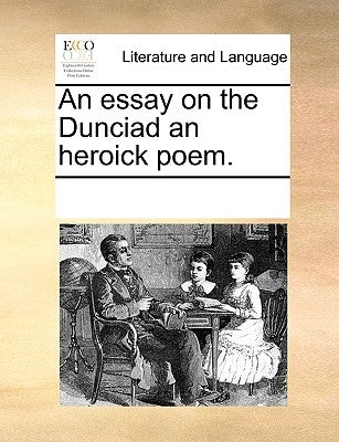 An Essay on the Dunciad an Heroick Poem. by Multiple Contributors