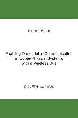 Enabling Dependable Communication in Cyber-Physical Systems with a Wireless Bus by Ferrari, Federico