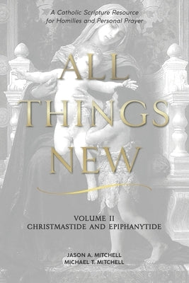 All Things New: Volume 2 Christmas and Epiphany by Mitchell, M. T.