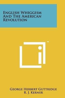 English Whiggism and the American Revolution by Guttridge, George Herbert