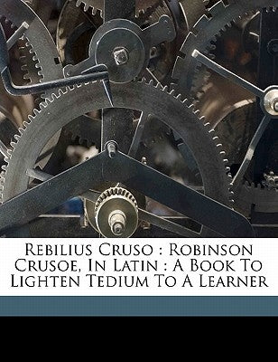 Rebilius Cruso: Robinson Crusoe, in Latin: A Book to Lighten Tedium to a Learner by 1661?-1731, Defoe Daniel