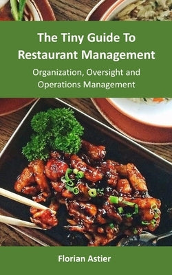 The Tiny Guide To Restaurant Management: Organization, Oversight and Operations Management by Astier, Florian