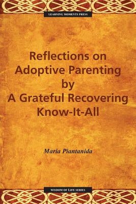 Reflections on Adoptive Parenting: By a Grateful Recovering Know-It-All by Piantanida, Maria E.