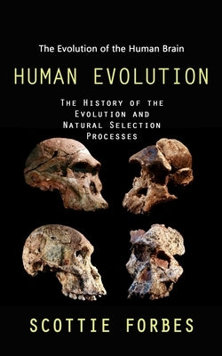 Human Evolution: The Evolution of the Human Brain (The History of the Evolution and Natural Selection Processes) by Forbes, Scottie