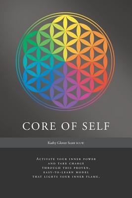 Core of Self: Activate your inner power and take charge through this proven, easy-to-learn model that lights your inner flame. by Scott, Kathy Glover