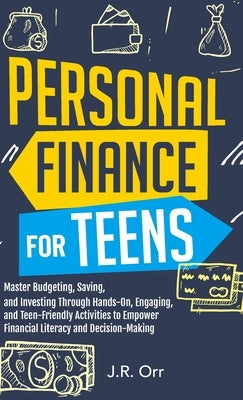 Personal Finance For Teens: Master Budgeting, Saving, and Investing Through Hands-On, Engaging, and Teen friendly Activities to Empower Financial by Orr, J. R.