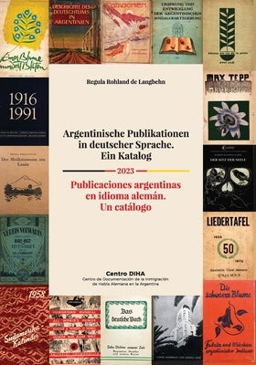 Argentinische Publikationen in deutscher Sprache. Ein Katalog Publicaciones argentinas en idioma alemán. Un catálogo 2023: Publicaciones argentinas en by Rohland De Langbehn, Regula
