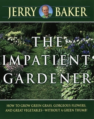Impatient Gardener: How to Grow Green Grass, Gorgeous Flowers, and Great Vegetables--Without a Greenthumb! by Baker, Jerry