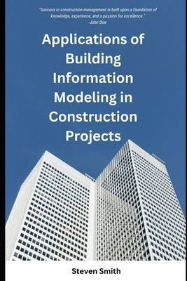 Applications of Building Information Modeling in Construction Projects by Smith, Steven