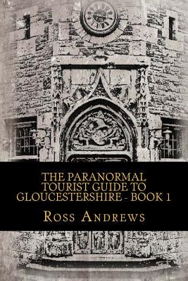 The Paranormal Tourist Guide to Gloucestershire - Book 1 by Andrews, Ross