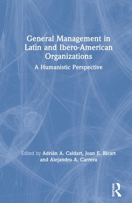 General Management in Latin and Ibero-American Organizations: A Humanistic Perspective by Caldart, AdriÃ¡n a.