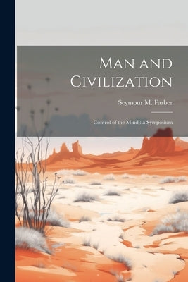 Man and Civilization: Control of the Mind; a Symposium by Farber, Seymour M.