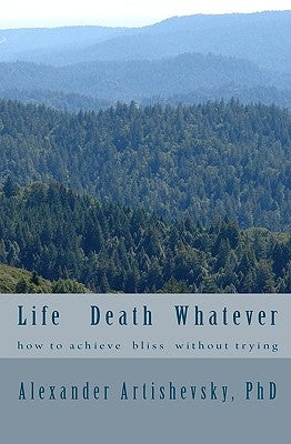 Life Death Whatever: how to achieve a bliss without trying by Artishevsky Phd, Alexander