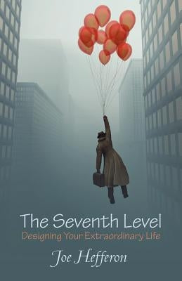 The Seventh Level: Designing Your Extraordinary Life by Hefferon, Joe